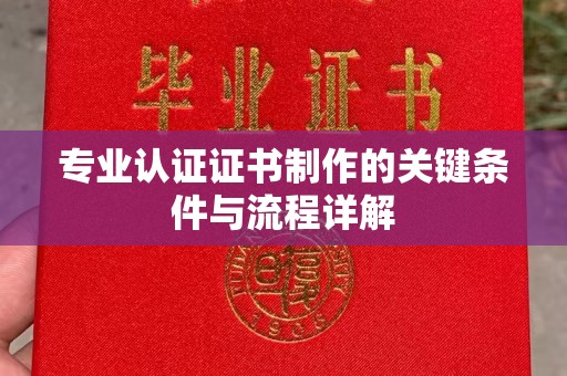 耿马专业认证证书制作的关键条件与流程详解