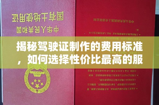定陶揭秘驾驶证制作的费用标准，如何选择性价比最高的服务？